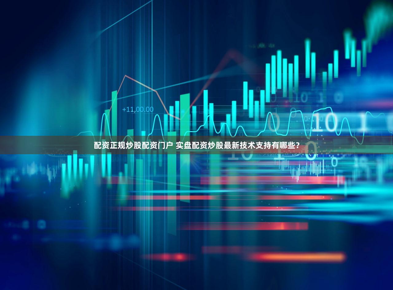 配资正规炒股配资门户 实盘配资炒股最新技术支持有哪些？