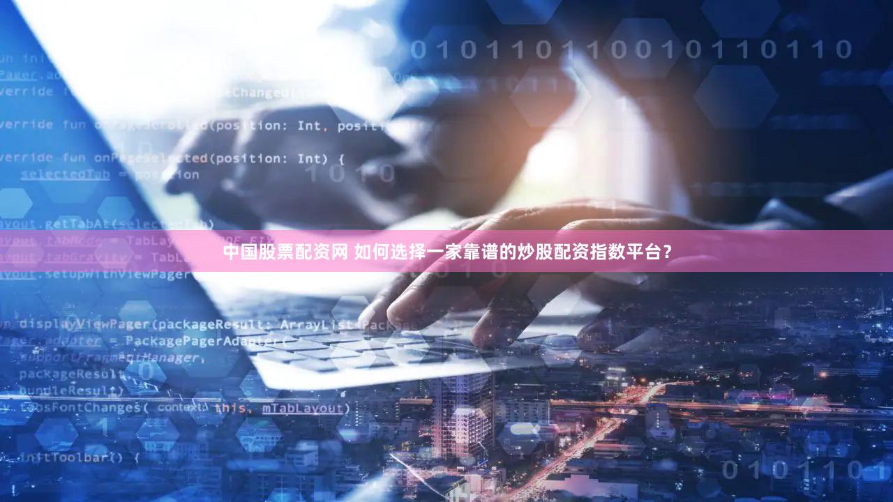中国股票配资网 如何选择一家靠谱的炒股配资指数平台？