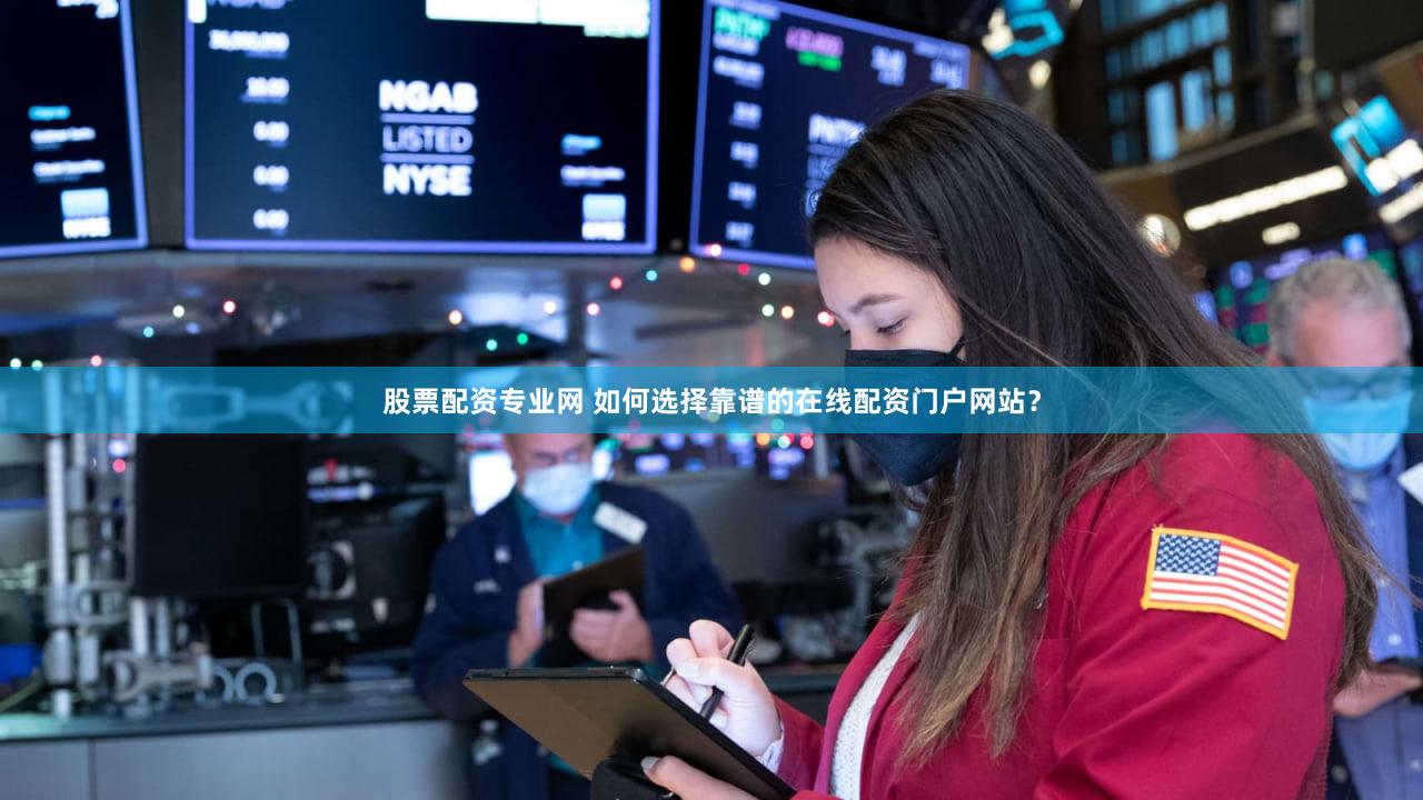 股票配资专业网 如何选择靠谱的在线配资门户网站？