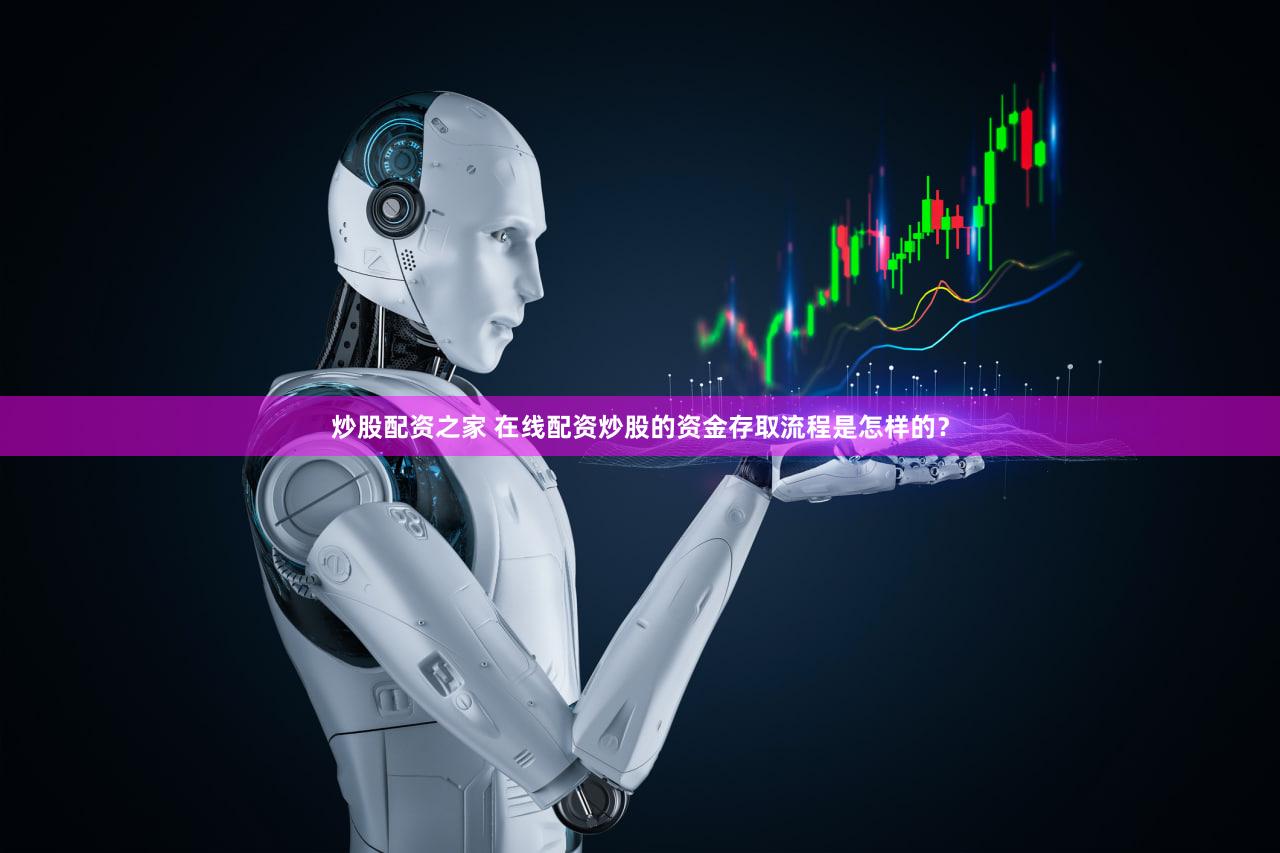 炒股配资之家 在线配资炒股的资金存取流程是怎样的？