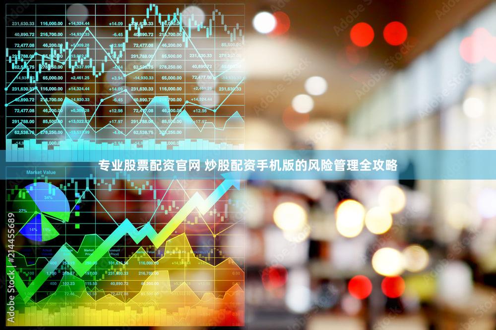 专业股票配资官网 炒股配资手机版的风险管理全攻略