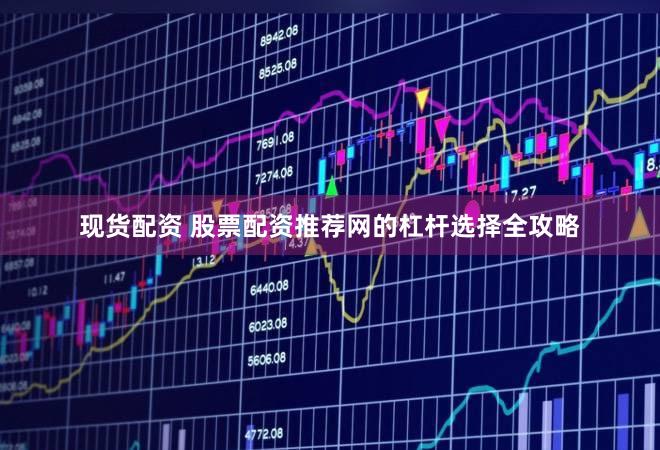 现货配资 股票配资推荐网的杠杆选择全攻略