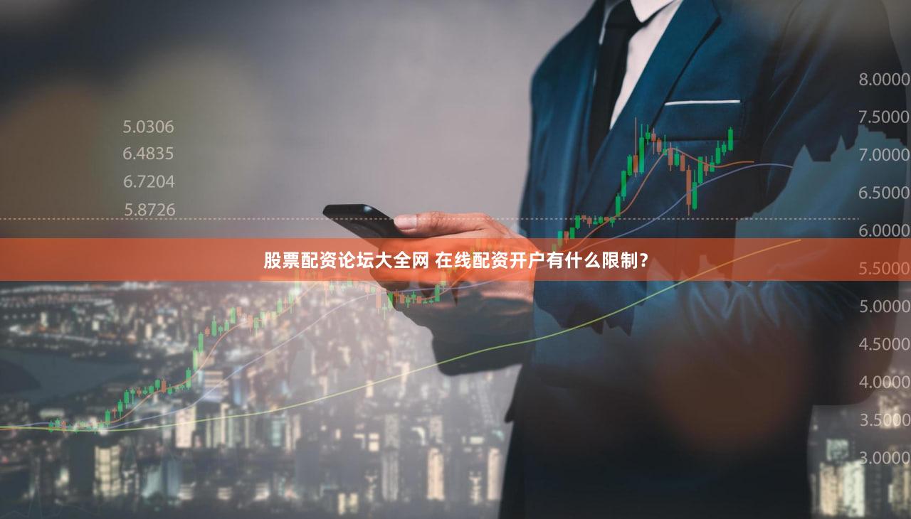 股票配资论坛大全网 在线配资开户有什么限制？