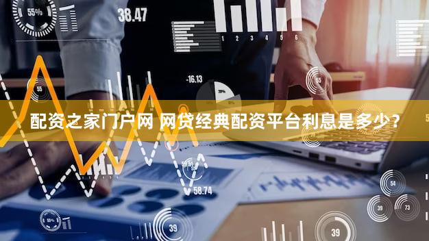 配资之家门户网 网贷经典配资平台利息是多少？