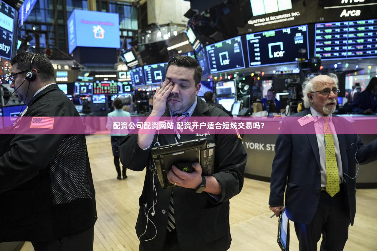 配资公司配资网站 配资开户适合短线交易吗？