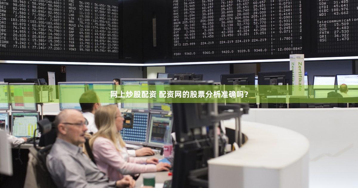 网上炒股配资 配资网的股票分析准确吗？