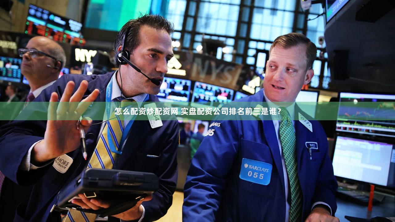怎么配资炒配资网 实盘配资公司排名前三是谁？