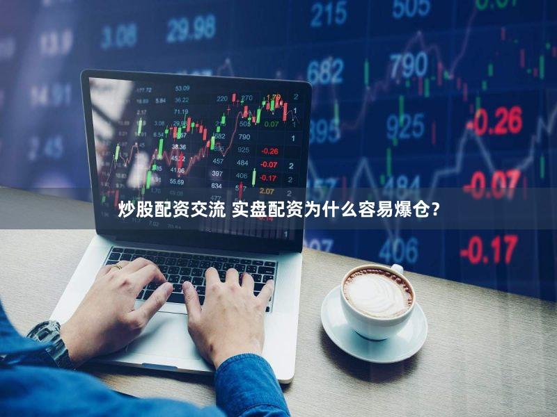 炒股配资交流 实盘配资为什么容易爆仓？