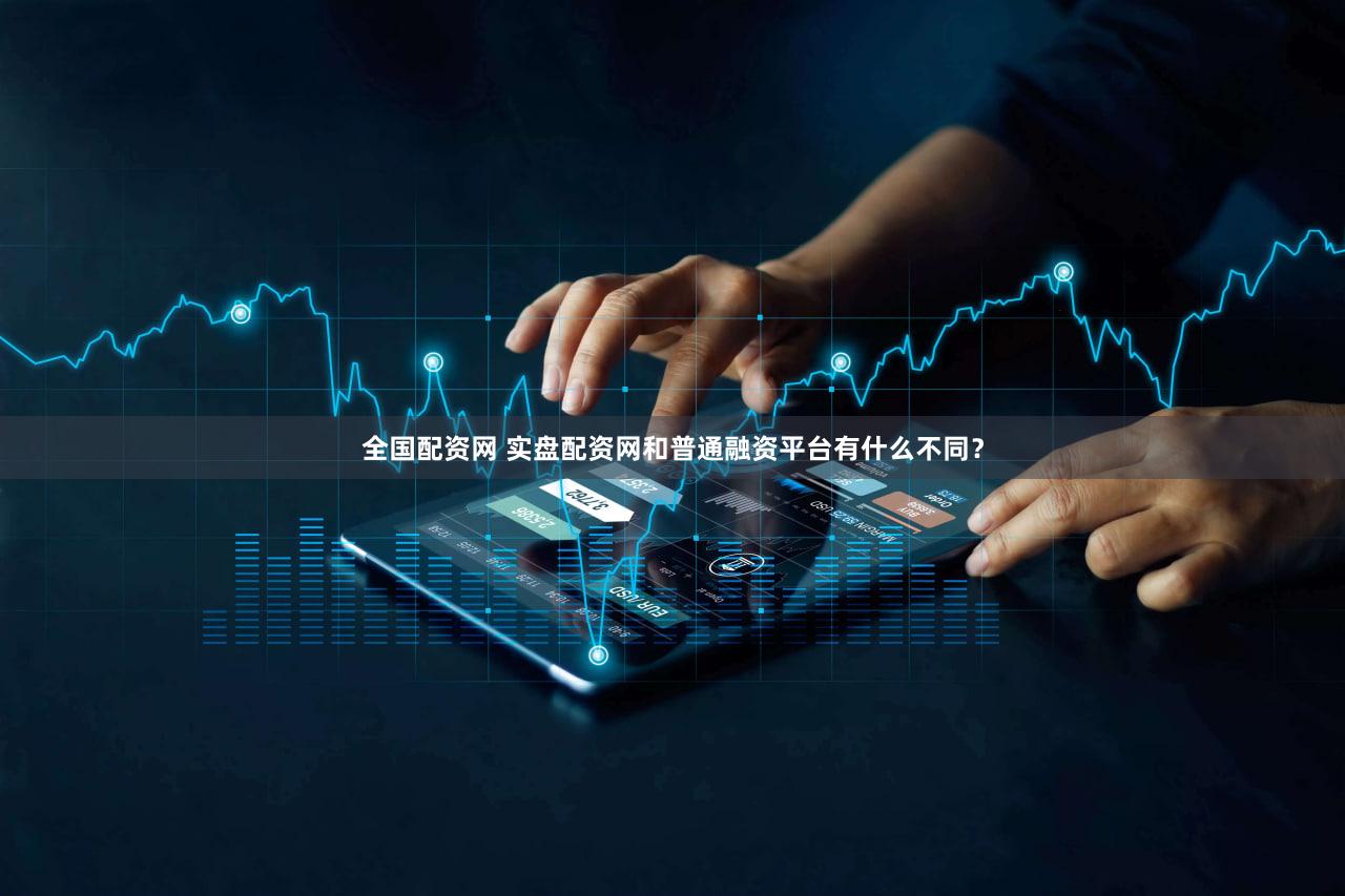 全国配资网 实盘配资网和普通融资平台有什么不同？