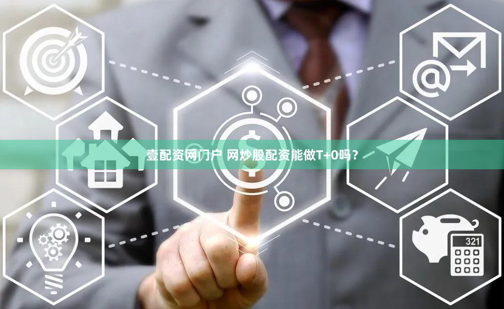 壹配资网门户 网炒股配资能做T+0吗？
