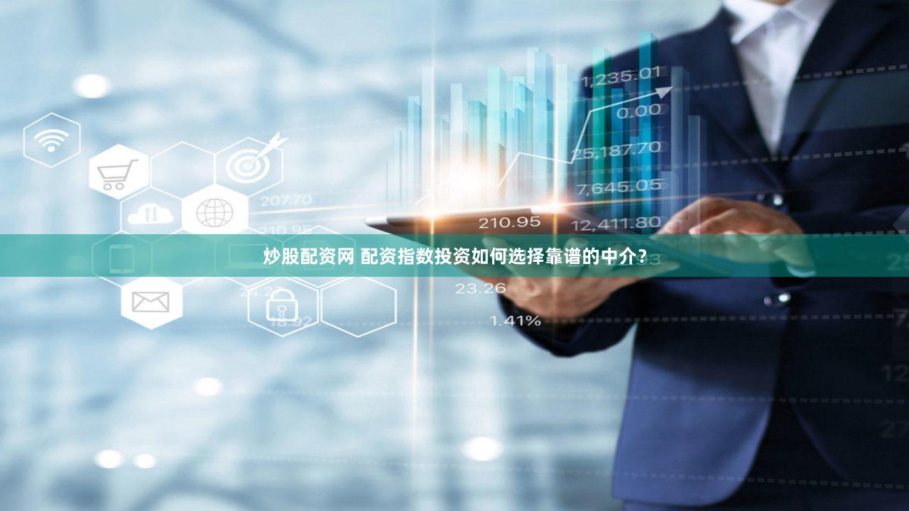 炒股配资网 配资指数投资如何选择靠谱的中介？