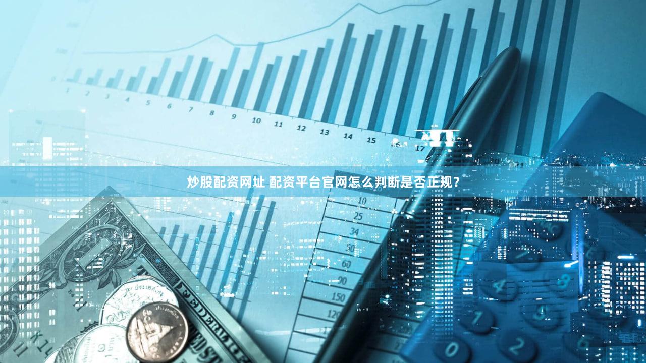 炒股配资网址 配资平台官网怎么判断是否正规？
