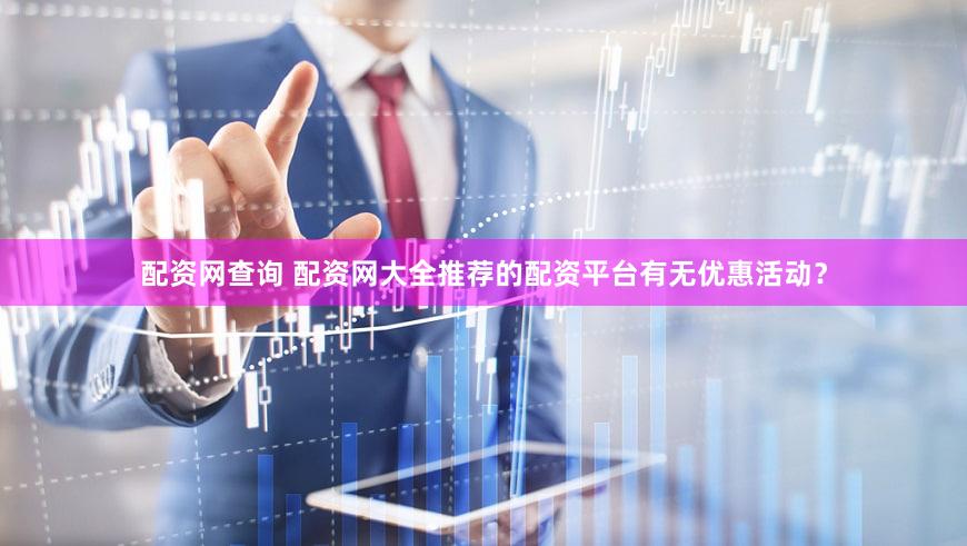 配资网查询 配资网大全推荐的配资平台有无优惠活动？
