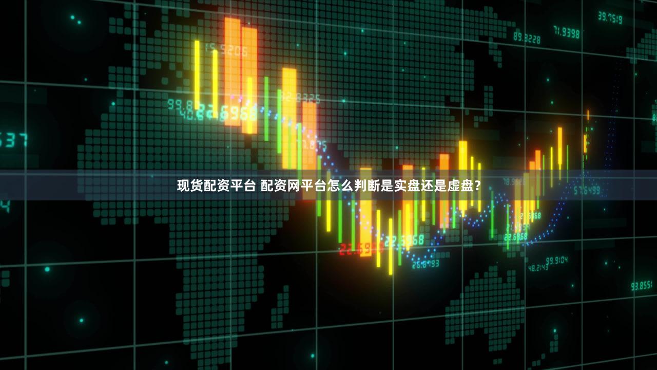 现货配资平台 配资网平台怎么判断是实盘还是虚盘？