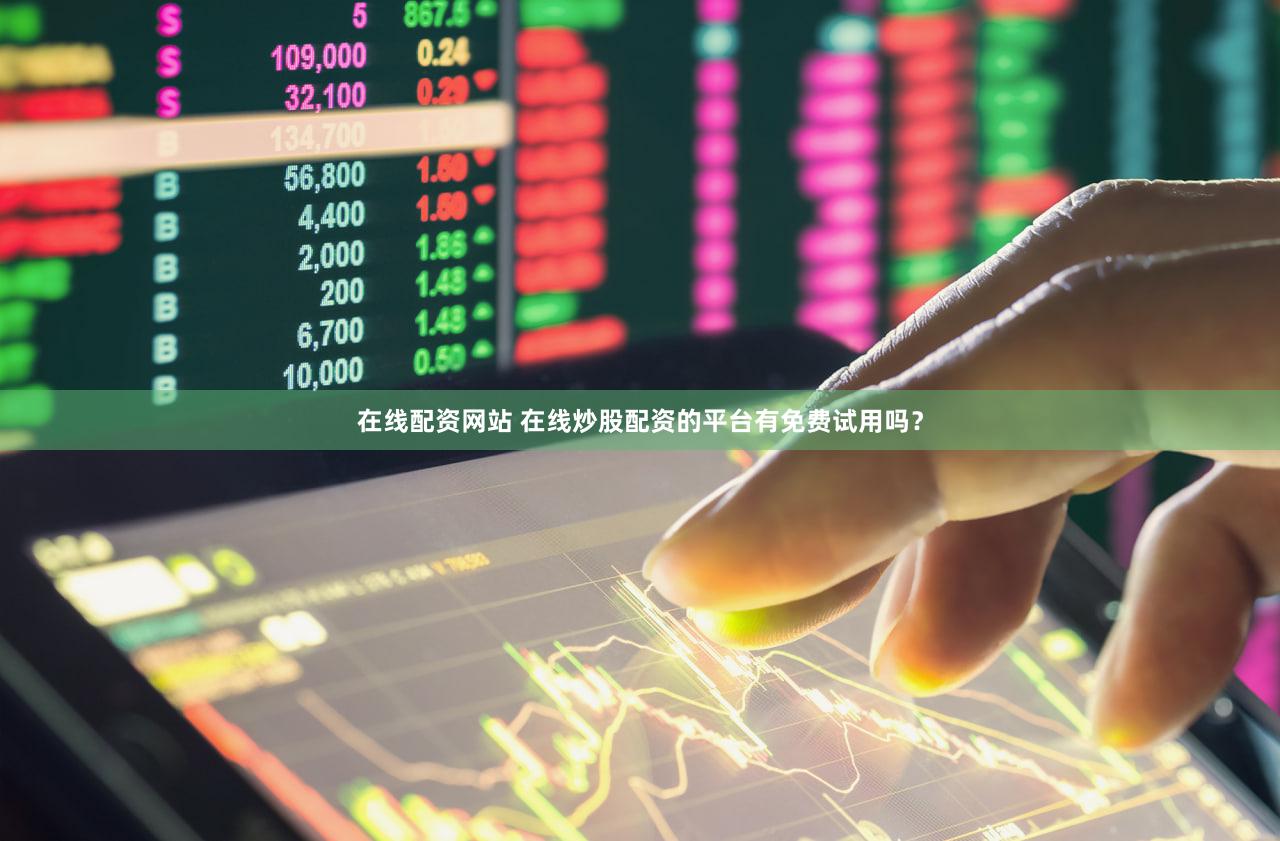 在线配资网站 在线炒股配资的平台有免费试用吗？
