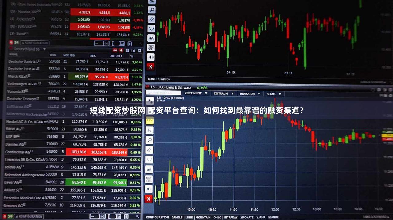 短线配资炒股网 配资平台查询：如何找到最靠谱的融资渠道？