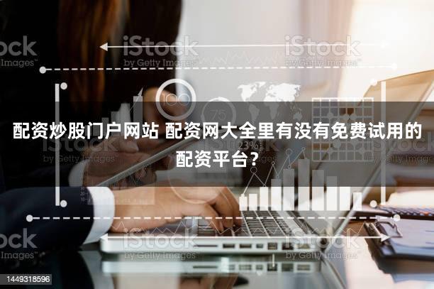 配资炒股门户网站 配资网大全里有没有免费试用的配资平台？