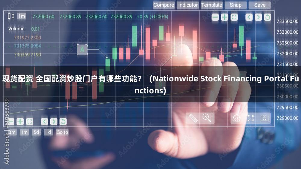 现货配资 全国配资炒股门户有哪些功能？  (Nationwide Stock Financing Portal Functions)