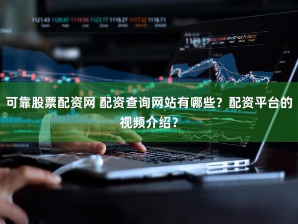 可靠股票配资网 配资查询网站有哪些？配资平台的视频介绍？