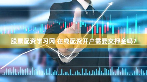 股票配资学习网 在线配资开户需要交押金吗？