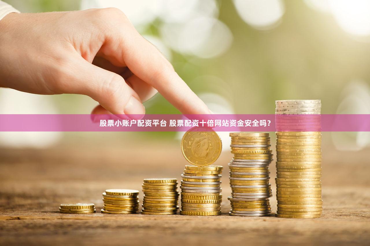 股票小账户配资平台 股票配资十倍网站资金安全吗？