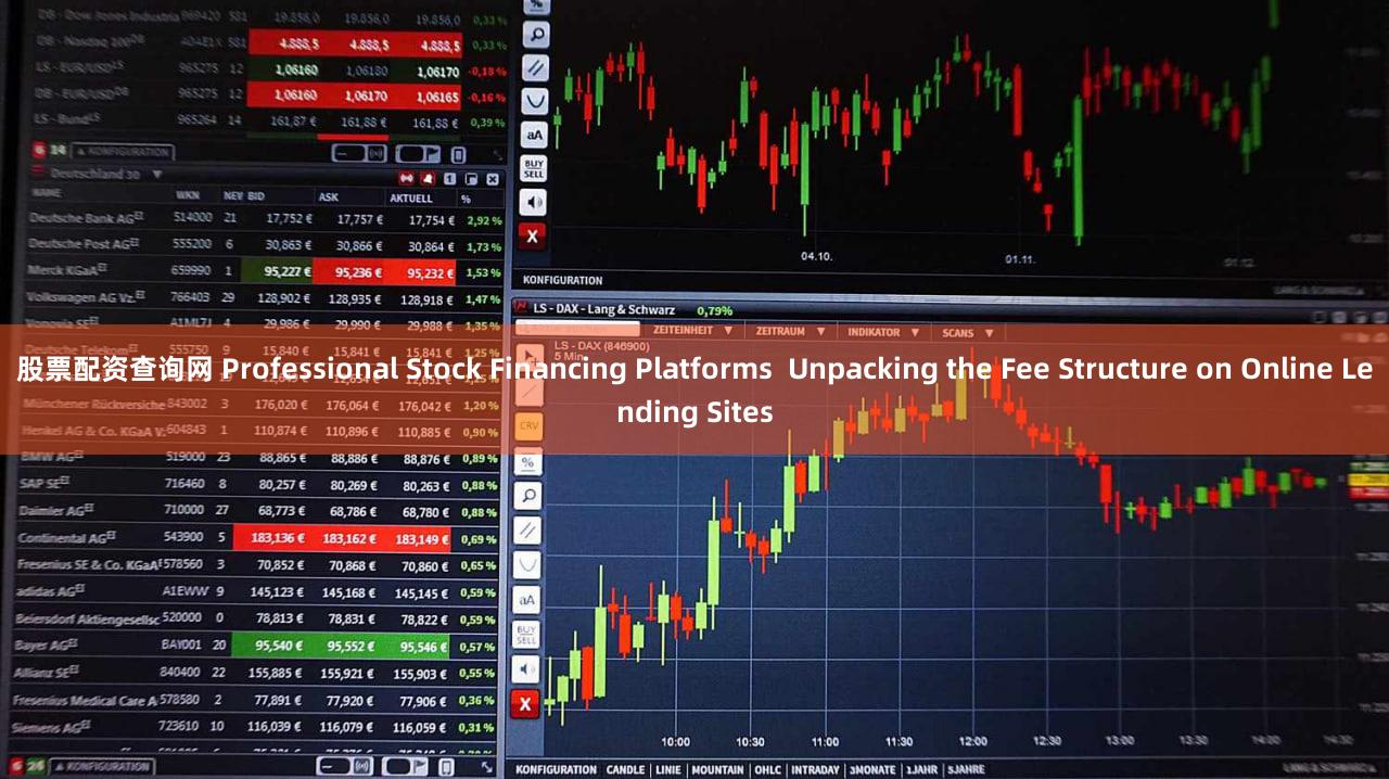 股票配资查询网 Professional Stock Financing Platforms  Unpacking the Fee Structure on Online Lending Sites