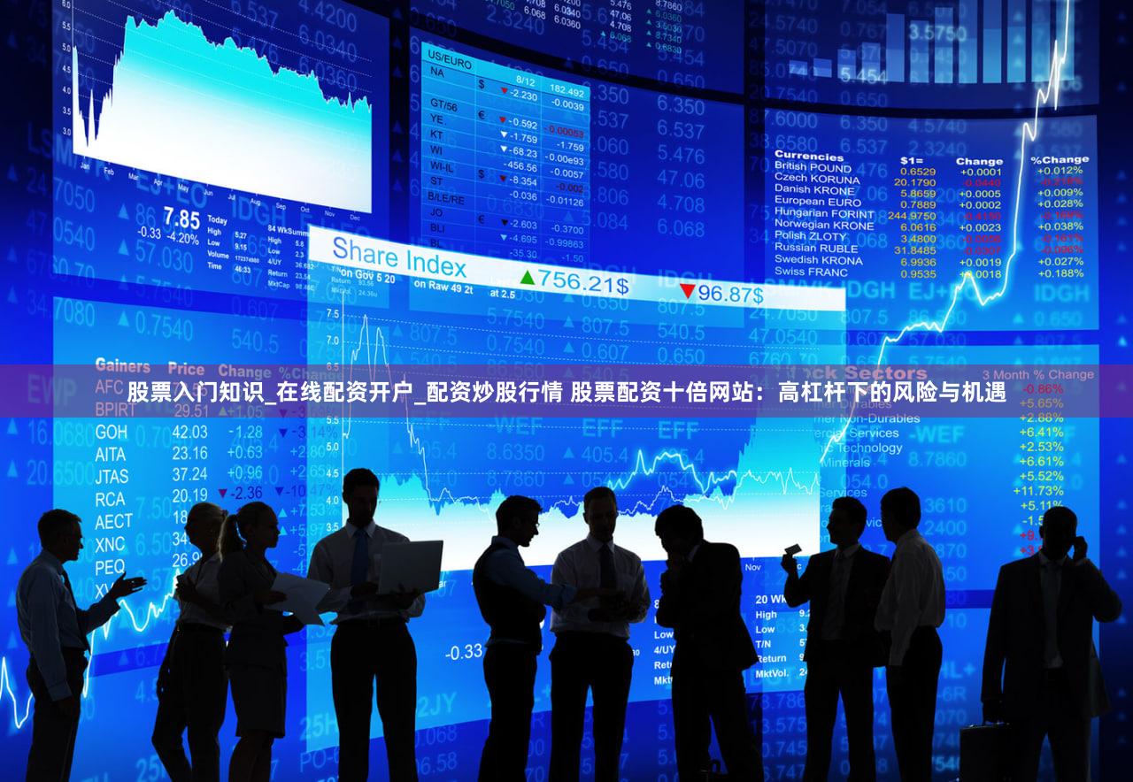 股票入门知识_在线配资开户_配资炒股行情 股票配资十倍网站：高杠杆下的风险与机遇