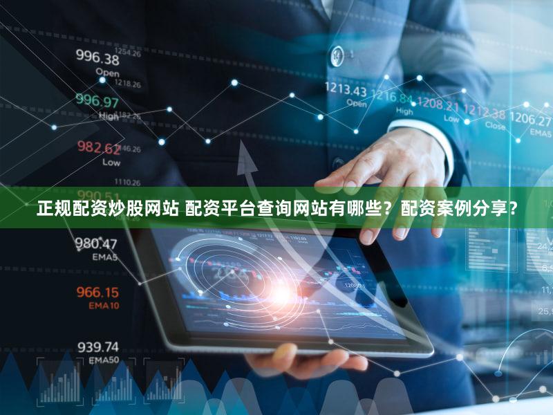 正规配资炒股网站 配资平台查询网站有哪些？配资案例分享？