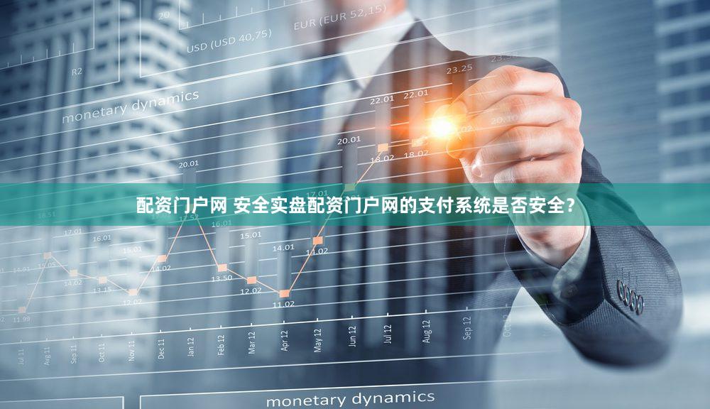 配资门户网 安全实盘配资门户网的支付系统是否安全？