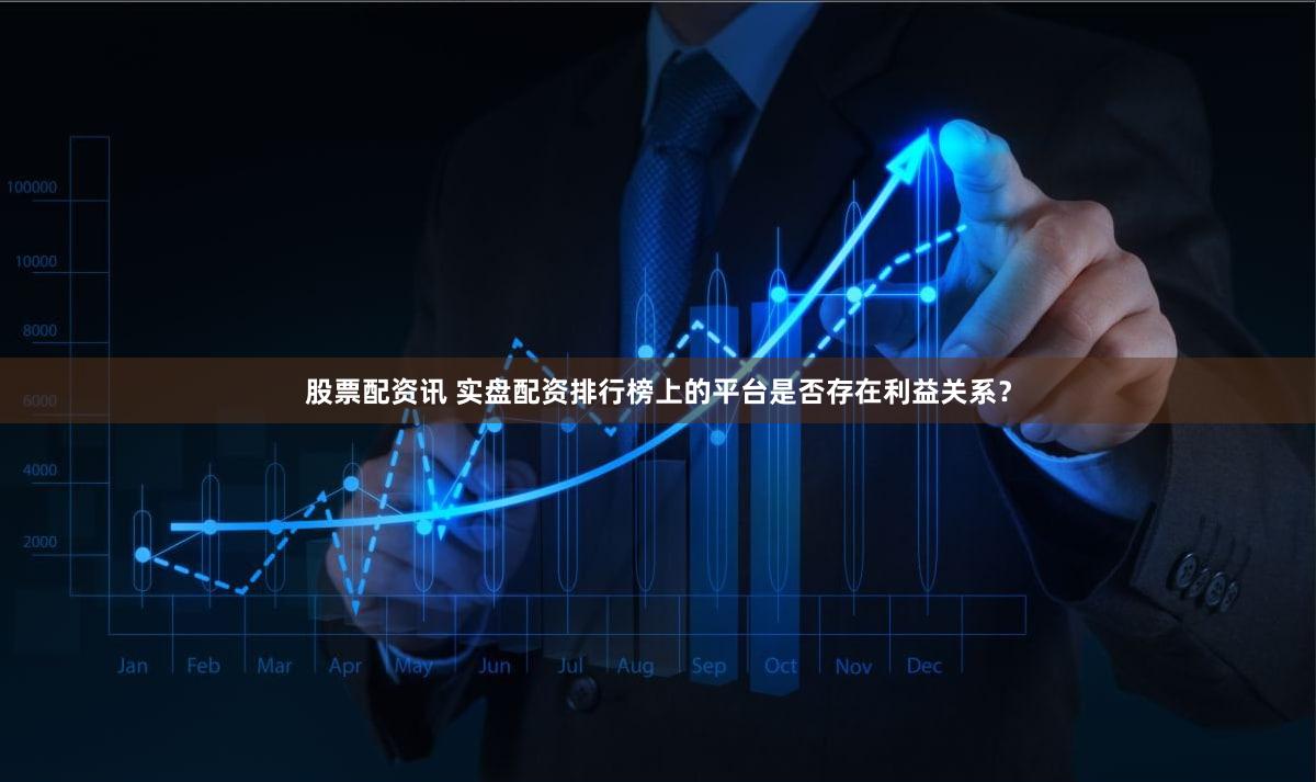 股票配资讯 实盘配资排行榜上的平台是否存在利益关系？