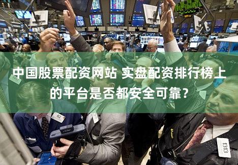 中国股票配资网站 实盘配资排行榜上的平台是否都安全可靠？
