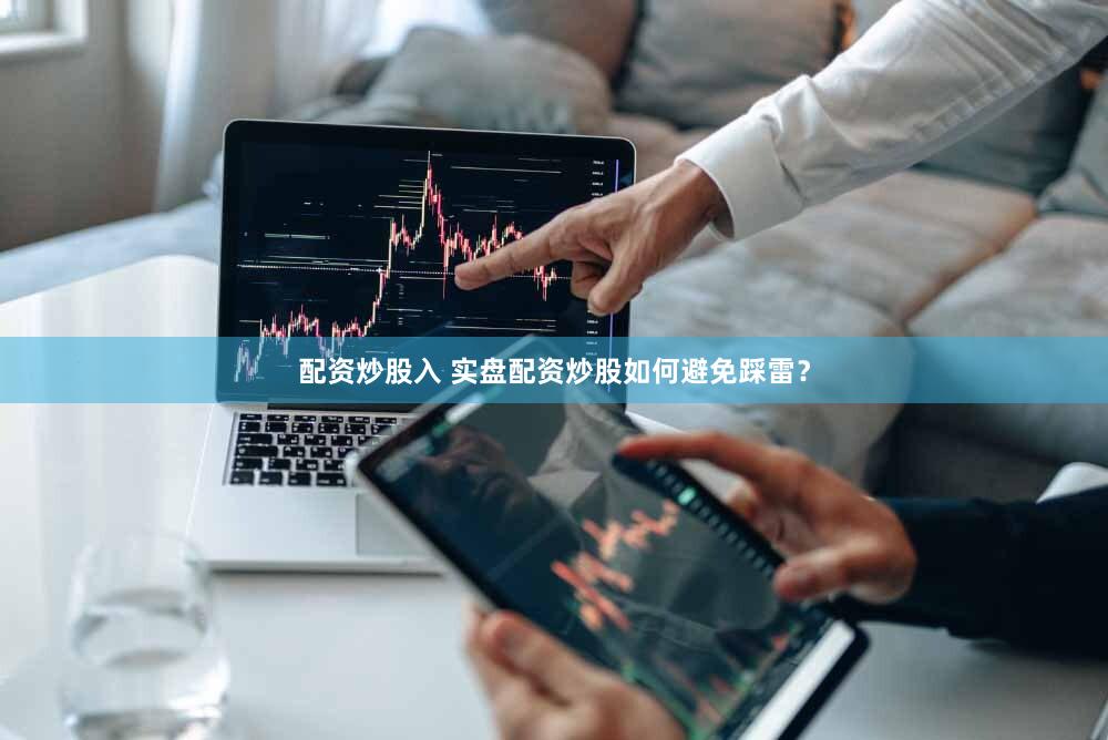 配资炒股入 实盘配资炒股如何避免踩雷？