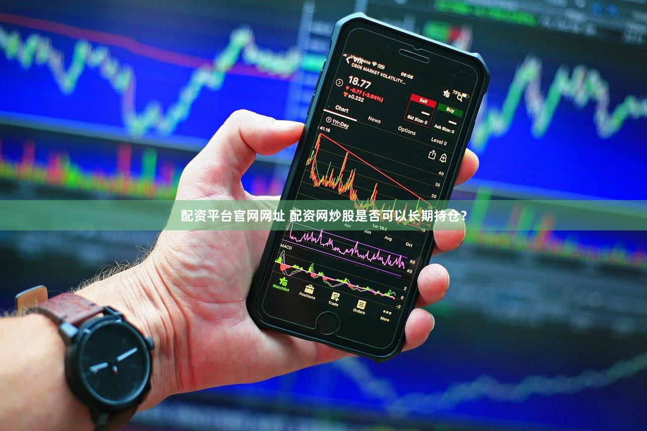 配资平台官网网址 配资网炒股是否可以长期持仓？