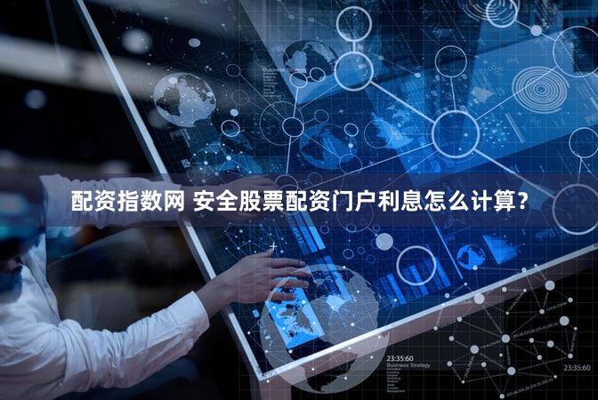 配资指数网 安全股票配资门户利息怎么计算？