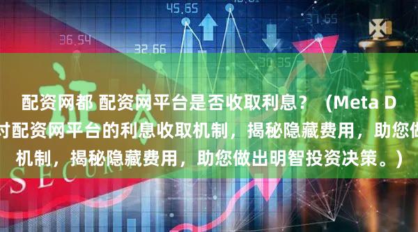 配资网都 配资网平台是否收取利息？  (Meta Description  深入探讨配资网平台的利息收取机制，揭秘隐藏费用，助您做出明智投资决策。)