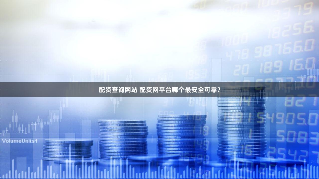 配资查询网站 配资网平台哪个最安全可靠？