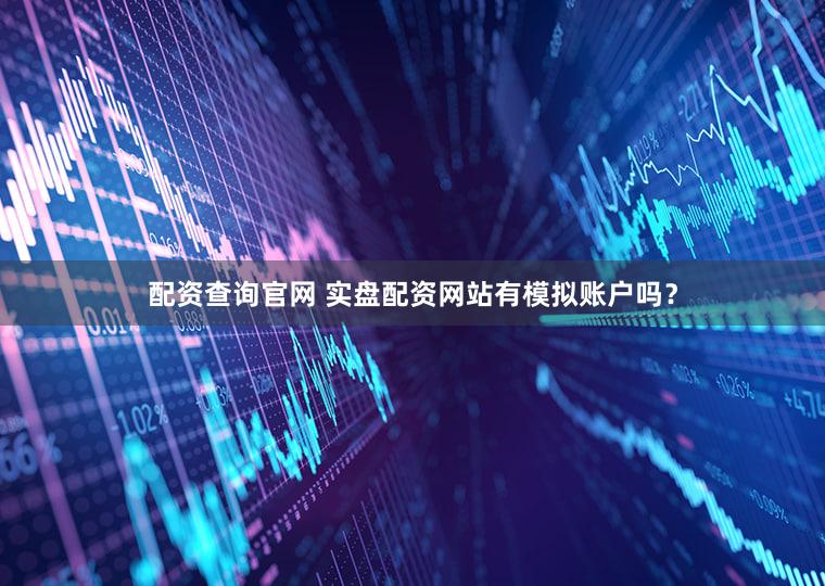 配资查询官网 实盘配资网站有模拟账户吗？