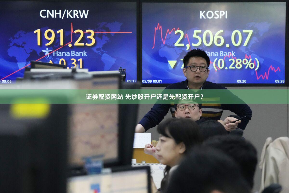证券配资网站 先炒股开户还是先配资开户？