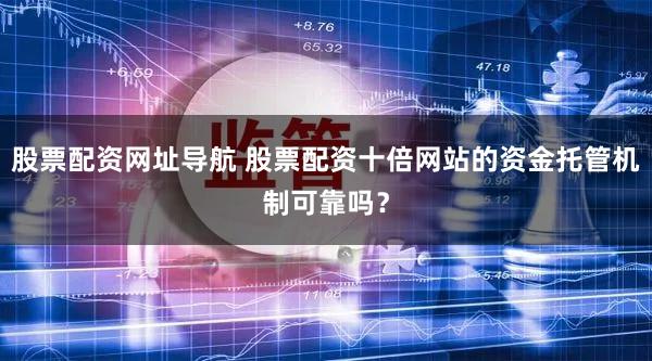 股票配资网址导航 股票配资十倍网站的资金托管机制可靠吗？
