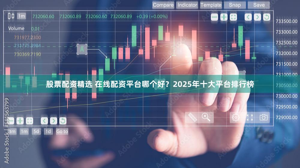 股票配资精选 在线配资平台哪个好？2025年十大平台排行榜