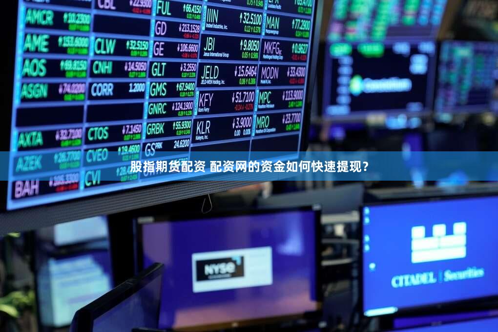 股指期货配资 配资网的资金如何快速提现？