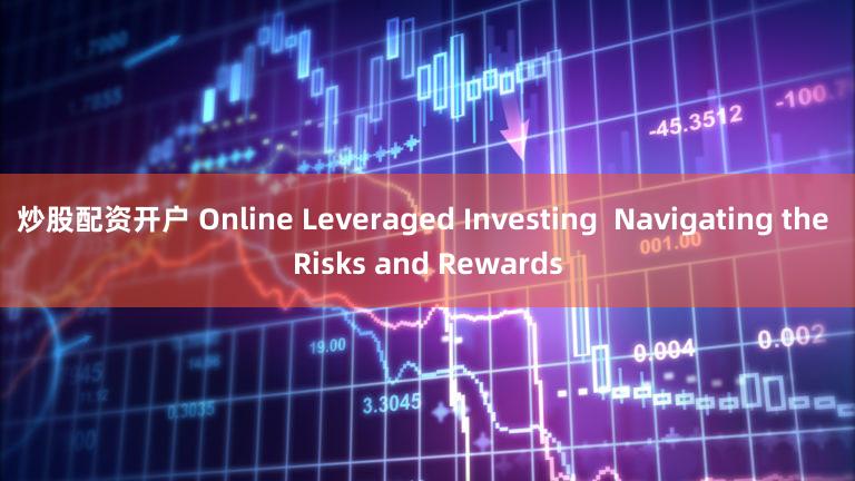 炒股配资开户 Online Leveraged Investing  Navigating the Risks and Rewards