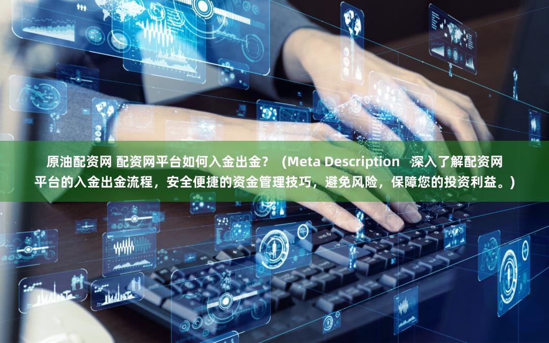 原油配资网 配资网平台如何入金出金？  (Meta Description   深入了解配资网平台的入金出金流程，安全便捷的资金管理技巧，避免风险，保障您的投资利益。)