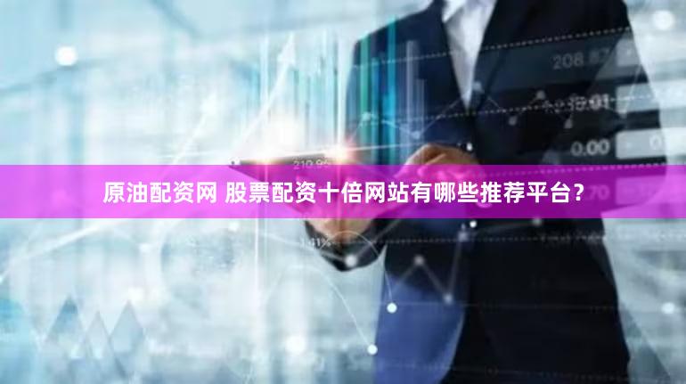 原油配资网 股票配资十倍网站有哪些推荐平台？
