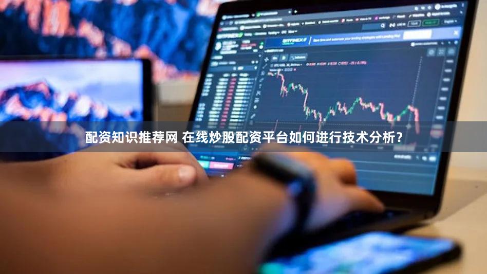 配资知识推荐网 在线炒股配资平台如何进行技术分析？
