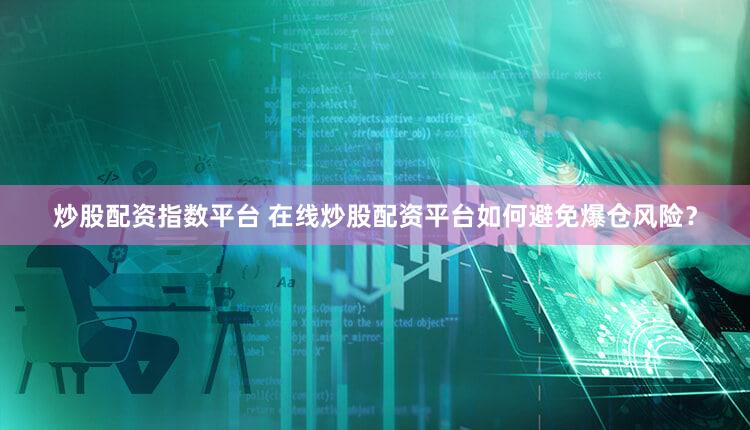 炒股配资指数平台 在线炒股配资平台如何避免爆仓风险？