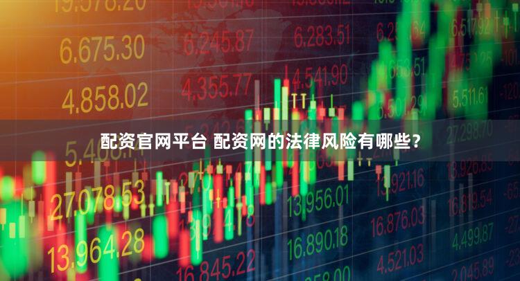 配资官网平台 配资网的法律风险有哪些？