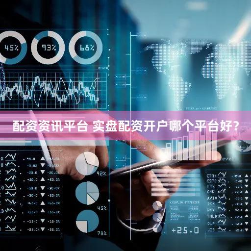配资资讯平台 实盘配资开户哪个平台好？