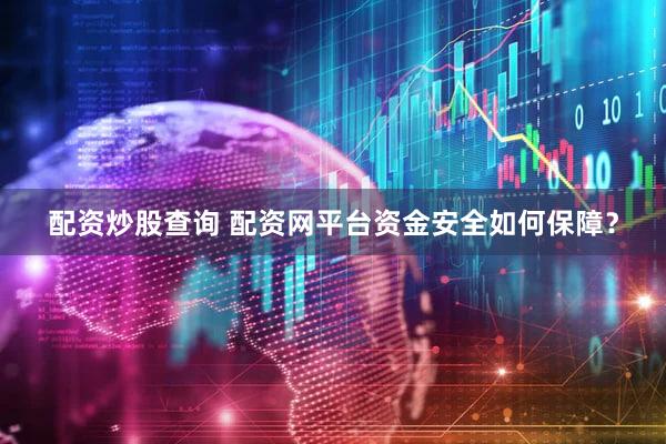 配资炒股查询 配资网平台资金安全如何保障？