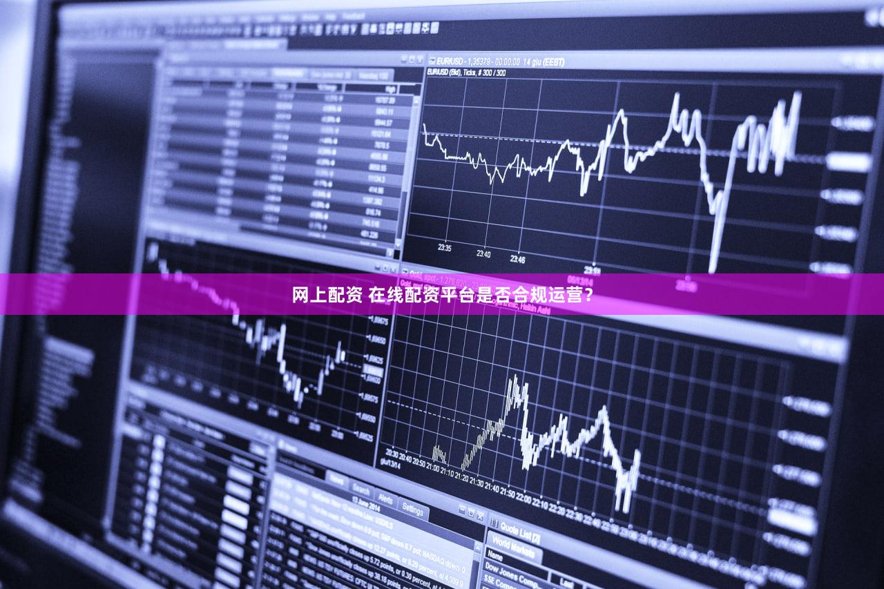 网上配资 在线配资平台是否合规运营？